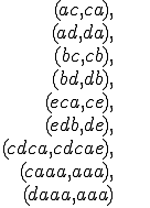 
\begin{align}
	(ac, ca),&\\
	(ad, da),&\\
	(bc, cb),&\\
	(bd, db),&\\
	(eca, ce),&\\
	(edb, de),&\\
	(cdca, cdcae),&\\
	(caaa, aaa),&\\
	(daaa, aaa)&\\
\end{align}
