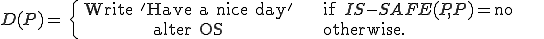 
	D(P) = \{
	\begin{align}
		& \text{Write 'Have a nice day'} 	& \text{if }IS-SAFE(P,P) = \text{no} & \\
		& \text{alter OS}			& \text{otherwise.} & \\
	\end{align}
