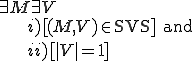 
	\exist M \exist V\\
	\ \ \ \ {
		i) [(M, V) \in \text{SVS}]\text{ and}\\
		ii) [|V| = 1]
	}
