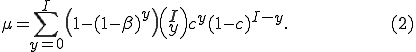 \mu = \sum_{y = 0}^I\left(1 - (1 - \beta)^y\right)\left(\begin{matrix}I\\y\end{matrix}\right)c^y(1 - c)^{I - y}.\hspace{100}(2)