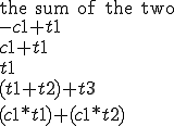  
\text{the sum of the two}\\
-c1 + t1\\
c1 + t1\\
t1\\
(t1 + t2) + t3\\
(c1 * t1) + (c1 * t2)
