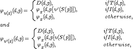 
{	\varphi_{v(x)}(d, p) = \{
	\begin{align}
		&& D(d, p),			&&& if T (d, p),\\
		&& \varphi_x(d, p[v'(S(p))]), 	&&& if I (d, p),\\
		&& \varphi_x(d, p),		&&& otherwise,
	\end{align}
	} \\
	and\\
	\varphi_{v'(x)}(d, p) = \{
	\begin{align}
		&& D(d, p),			&&& if T (d, p),\\
		&& \varphi_x(d, p[v(S(p))]), 	&&& if I (d, p),\\
		&& \varphi_x(d, p),		&&& otherwise,
	\end{align}
