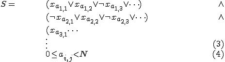
	\begin{align}
	S = 	&& (x_{a_{1,1}} \vee x_{a_{1,2}} \vee \neg x_{a_{1,3}} \vee \dots)	& \wedge \\
		&& (\neg x_{a_{2,1}} \vee x_{a_{2,2}} \vee \neg x_{a_{2,3}} \vee \dots)	& \wedge \\
		&& (x_{a_{3,1}} \dots 							& \\
		&& \vdots 								& \hspace{100}(3) \\
		&& 0 \le a_{i,j} \lt N							& \hspace{100}(4)
	\end{align}
