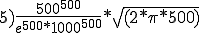 5) \frac{500^{500}}{e^{500} * 1000^{500}} * \sqrt{(2 * \pi * 500)}
